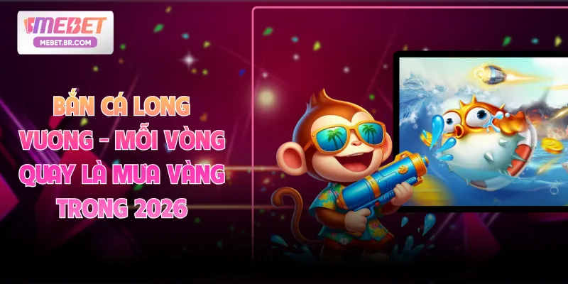 Bắn Cá Long Vương - Mỗi Vòng Quay Là Mưa Vàng Trong 2026