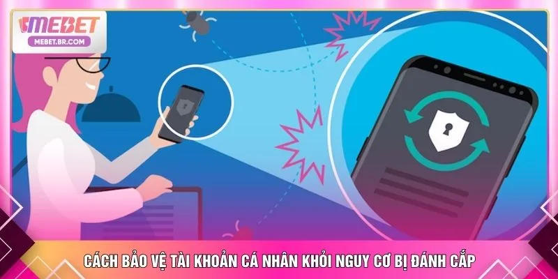 Cách bảo vệ tài khoản cá nhân khỏi nguy cơ bị đánh cắp