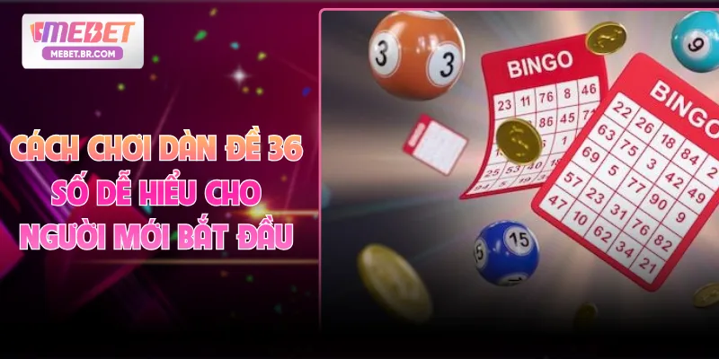 Cách Chơi Dàn Đề 36 Số Dễ Hiểu Cho Người Mới Bắt Đầu