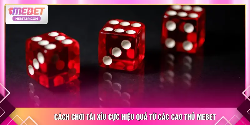 Cách chơi tài xỉu cực hiệu quả từ các cao thủ MEBET