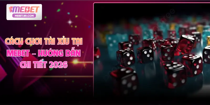Cách Chơi Tài Xỉu Tại MEBET – Hướng Dẫn Chi Tiết 2026