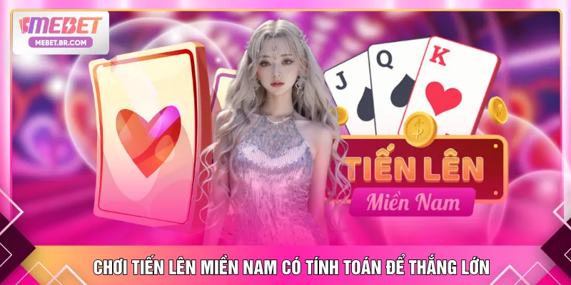 Chơi Tiến Lên Miền Nam có tính toán để thắng lớn