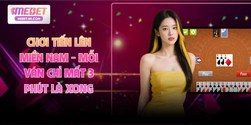 Chơi Tiến Lên Miền Nam - Mỗi Ván Chỉ Mất 3 Phút Là Xong