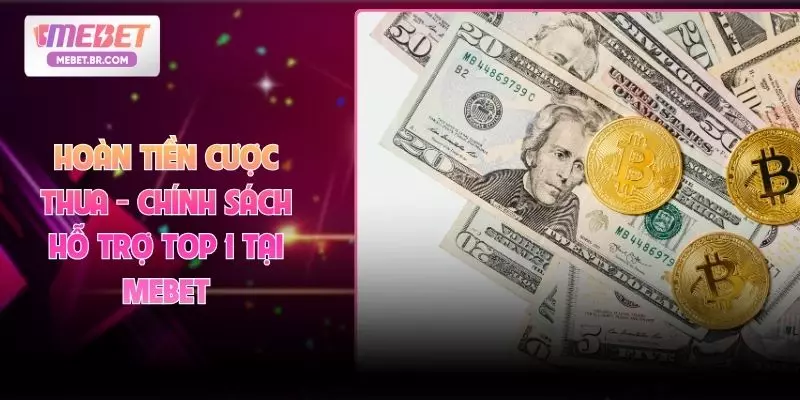 Hoàn Tiền Cược Thua - Chính Sách Hỗ Trợ Top 1 Tại MEBET