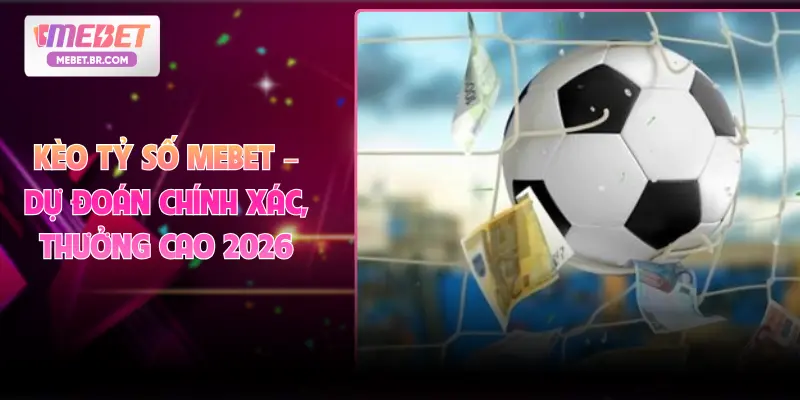 Kèo Tỷ Số MEBET – Dự Đoán Chính Xác, Thưởng Cao 2026