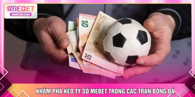 Khám phá kèo tỷ số MEBET trong các trận bóng đá