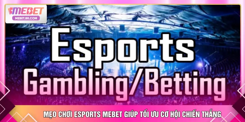 Mẹo chơi Esports MEBET giúp tối ưu cơ hội chiến thắng