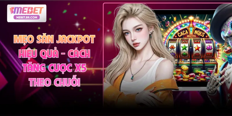 Mẹo Săn Jackpot Hiệu Quả - Cách Tăng Cược X5 Theo Chuỗi