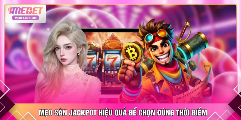 Mẹo săn jackpot hiệu quả để chọn đúng thời điểm