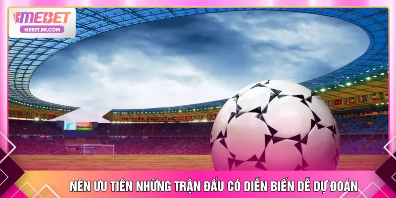 Nên ưu tiên những trận đấu có diễn biến dễ dự đoán