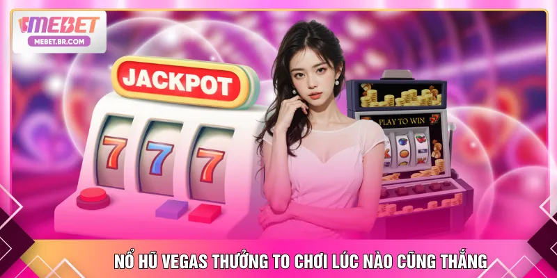 Nổ hũ Vegas thưởng to chơi lúc nào cũng thắng