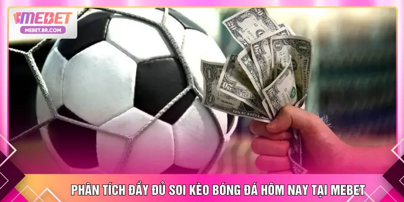 Phân tích đầy đủ soi kèo bóng đá hôm nay tại MEBET