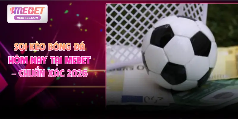 Soi Kèo Bóng Đá Hôm Nay Tại MEBET – Chuẩn Xác 2026