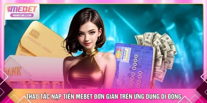 Thao tác nạp tiền MEBET đơn giản trên ứng dụng di động