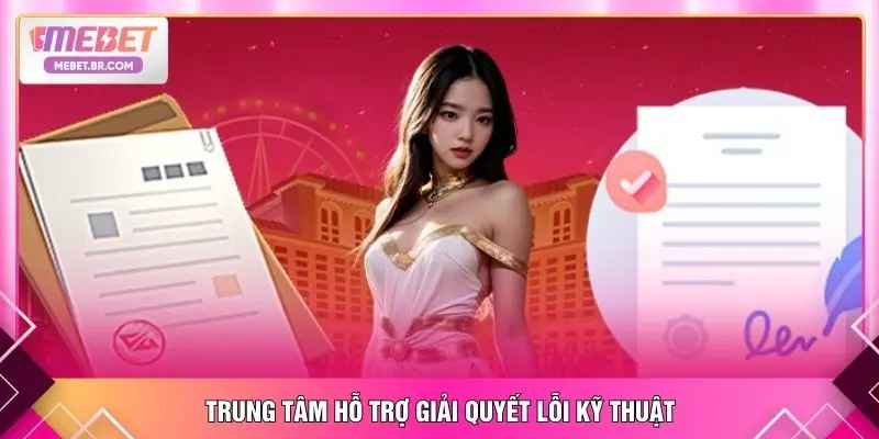 Trung tâm hỗ trợ giải quyết lỗi kỹ thuật