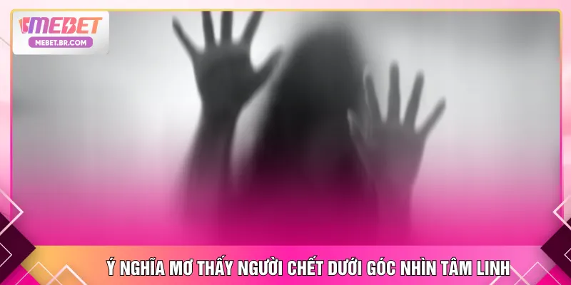 Ý nghĩa mơ thấy người chết dưới góc nhìn tâm linh
